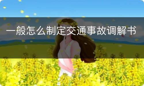 一般怎么制定交通事故调解书