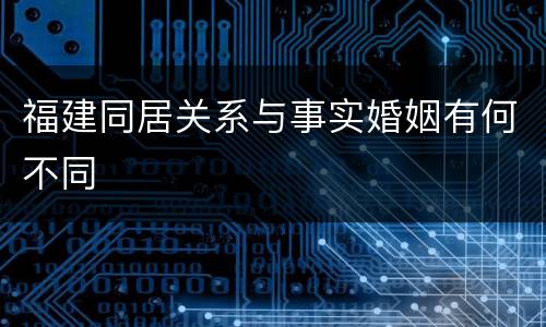 福建同居关系与事实婚姻有何不同