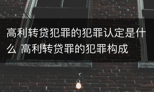 高利转贷犯罪的犯罪认定是什么 高利转贷罪的犯罪构成