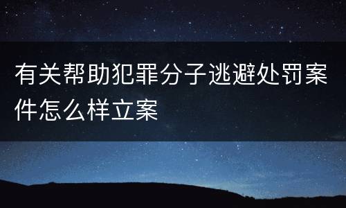 有关帮助犯罪分子逃避处罚案件怎么样立案