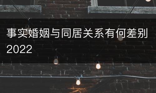 事实婚姻与同居关系有何差别2022
