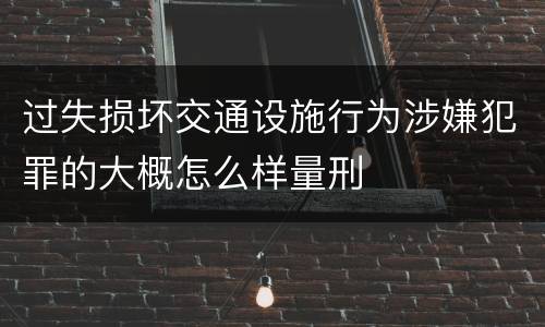 过失损坏交通设施行为涉嫌犯罪的大概怎么样量刑