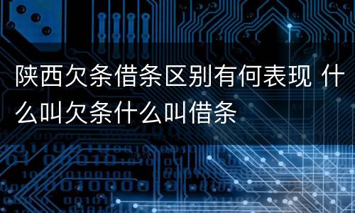 陕西欠条借条区别有何表现 什么叫欠条什么叫借条