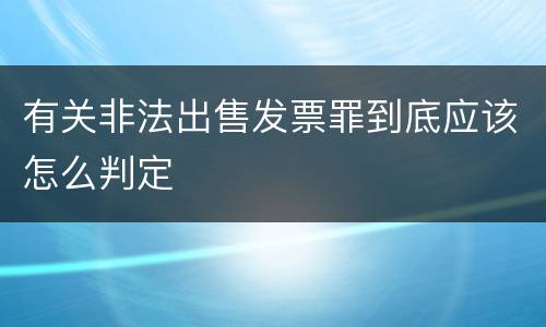 有关非法出售发票罪到底应该怎么判定