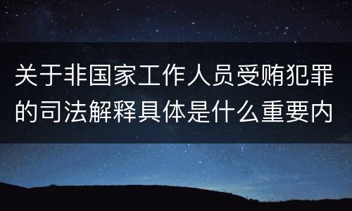 关于非国家工作人员受贿犯罪的司法解释具体是什么重要内容