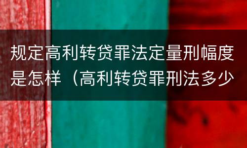 规定高利转贷罪法定量刑幅度是怎样（高利转贷罪刑法多少条）
