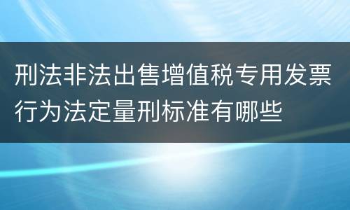 刑法非法出售增值税专用发票行为法定量刑标准有哪些