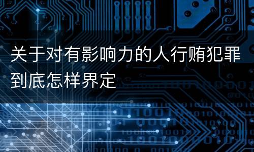 关于对有影响力的人行贿犯罪到底怎样界定