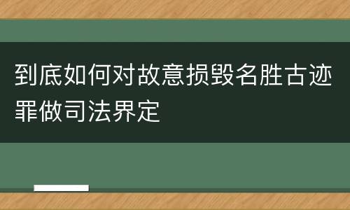 到底如何对故意损毁名胜古迹罪做司法界定