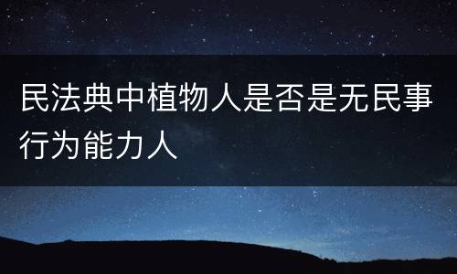 民法典中植物人是否是无民事行为能力人