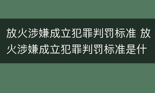 放火涉嫌成立犯罪判罚标准 放火涉嫌成立犯罪判罚标准是什么