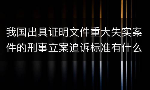 我国出具证明文件重大失实案件的刑事立案追诉标准有什么规定