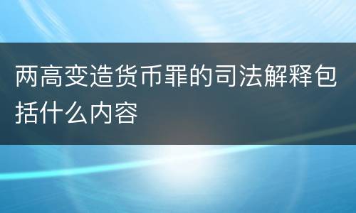 两高变造货币罪的司法解释包括什么内容