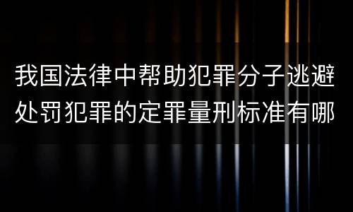 我国法律中帮助犯罪分子逃避处罚犯罪的定罪量刑标准有哪些