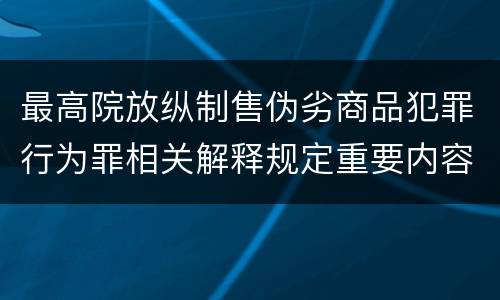 最高院放纵制售伪劣商品犯罪行为罪相关解释规定重要内容有哪些