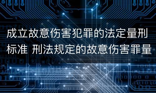 成立故意伤害犯罪的法定量刑标准 刑法规定的故意伤害罪量刑标准