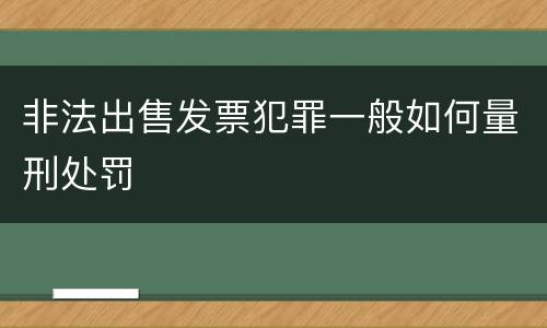 非法出售发票犯罪一般如何量刑处罚