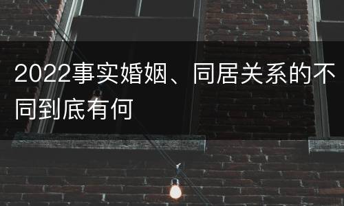2022事实婚姻、同居关系的不同到底有何