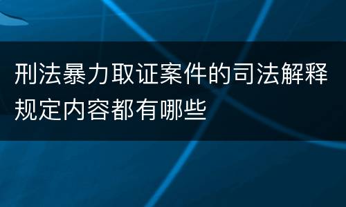 刑法暴力取证案件的司法解释规定内容都有哪些