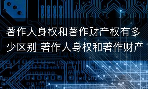 著作人身权和著作财产权有多少区别 著作人身权和著作财产权有什么区别