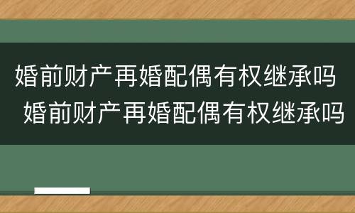 婚前财产再婚配偶有权继承吗 婚前财产再婚配偶有权继承吗女方