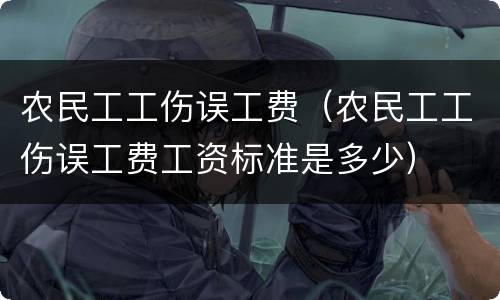 农民工工伤误工费（农民工工伤误工费工资标准是多少）