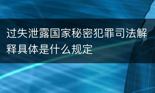 过失泄露国家秘密犯罪司法解释具体是什么规定