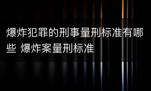 爆炸犯罪的刑事量刑标准有哪些 爆炸案量刑标准