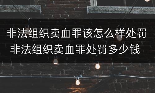 非法组织卖血罪该怎么样处罚 非法组织卖血罪处罚多少钱