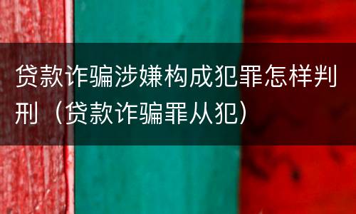 贷款诈骗涉嫌构成犯罪怎样判刑（贷款诈骗罪从犯）