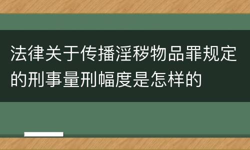 法律关于传播淫秽物品罪规定的刑事量刑幅度是怎样的