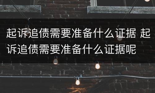 起诉追债需要准备什么证据 起诉追债需要准备什么证据呢