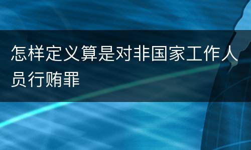 怎样定义算是对非国家工作人员行贿罪
