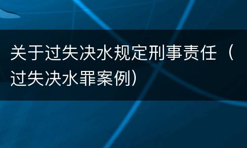 关于过失决水规定刑事责任（过失决水罪案例）