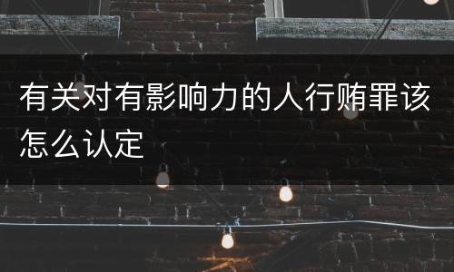有关对有影响力的人行贿罪该怎么认定