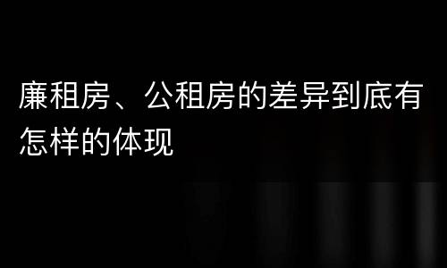 廉租房、公租房的差异到底有怎样的体现