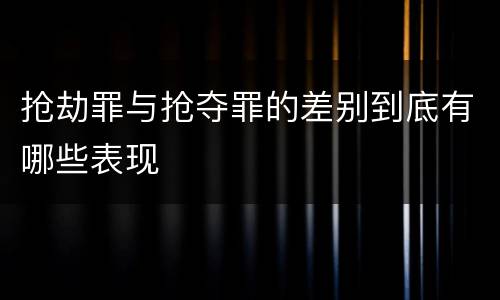 抢劫罪与抢夺罪的差别到底有哪些表现