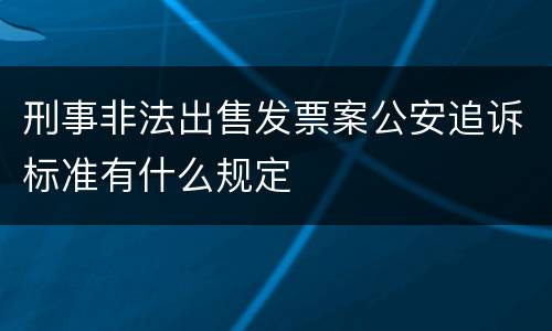刑事非法出售发票案公安追诉标准有什么规定