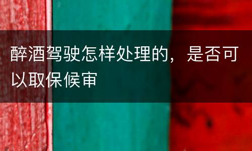 醉酒驾驶怎样处理的，是否可以取保候审