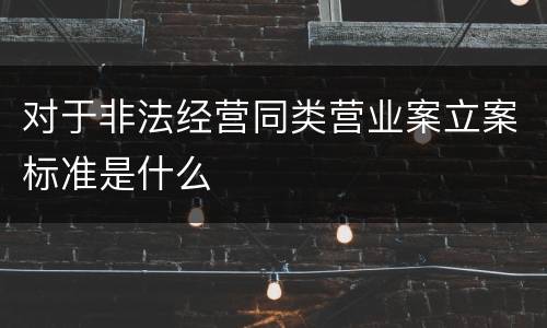 对于非法经营同类营业案立案标准是什么