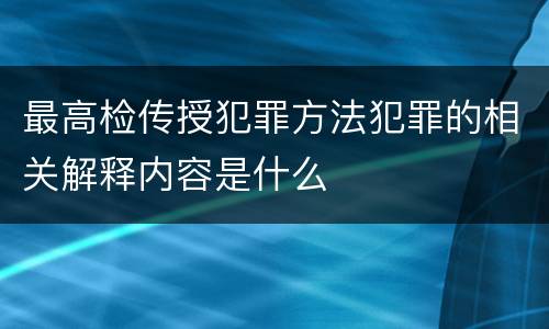 最高检传授犯罪方法犯罪的相关解释内容是什么