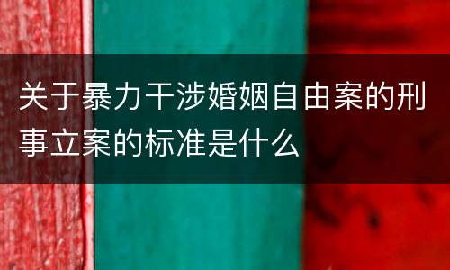关于暴力干涉婚姻自由案的刑事立案的标准是什么