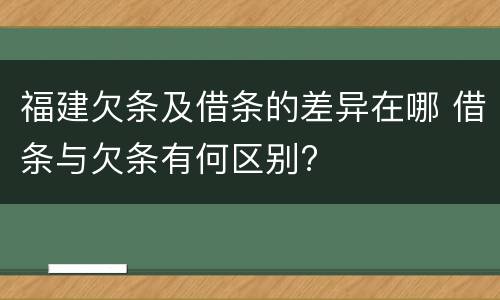 福建欠条及借条的差异在哪 借条与欠条有何区别?