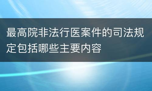 最高院非法行医案件的司法规定包括哪些主要内容