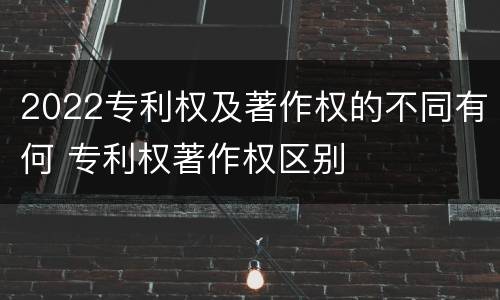 2022专利权及著作权的不同有何 专利权著作权区别