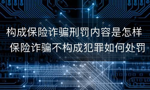 构成保险诈骗刑罚内容是怎样 保险诈骗不构成犯罪如何处罚