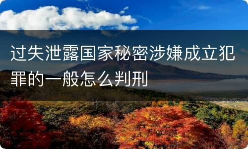 过失泄露国家秘密涉嫌成立犯罪的一般怎么判刑