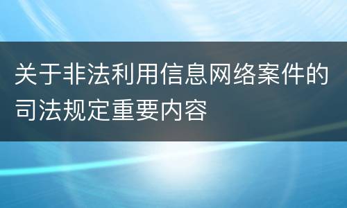 关于非法利用信息网络案件的司法规定重要内容