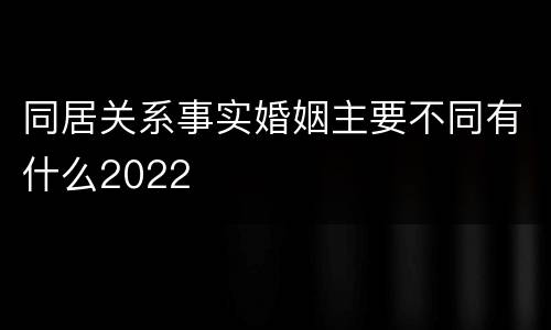 同居关系事实婚姻主要不同有什么2022