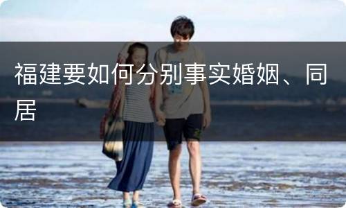 福建要如何分别事实婚姻、同居